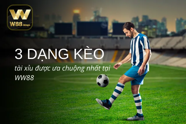 3 Dạng kèo tài xỉu nổi bật tại nhà cái WW88